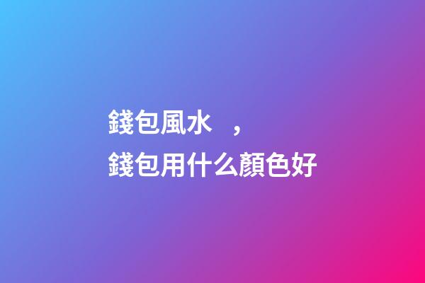 錢包風水，錢包用什么顏色好